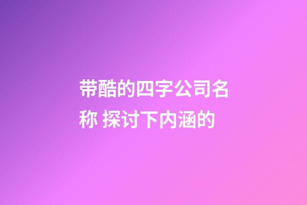 带酷的四字公司名称 探讨下内涵的-第1张-公司起名-玄机派